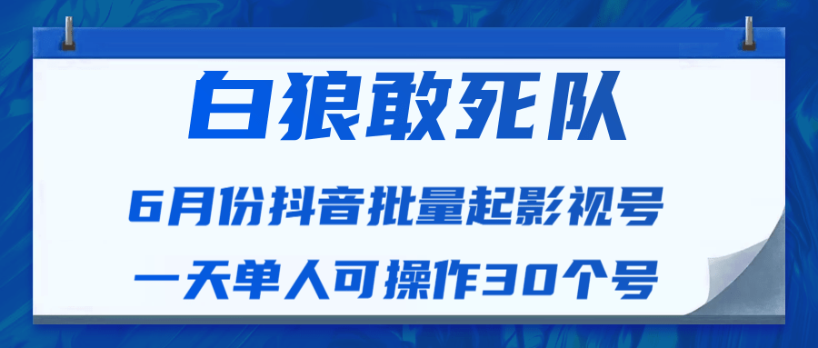 白狼敢死队最新抖音短视频批量起影视号（一天单人可操作30个号）视频课程-逐风项目库