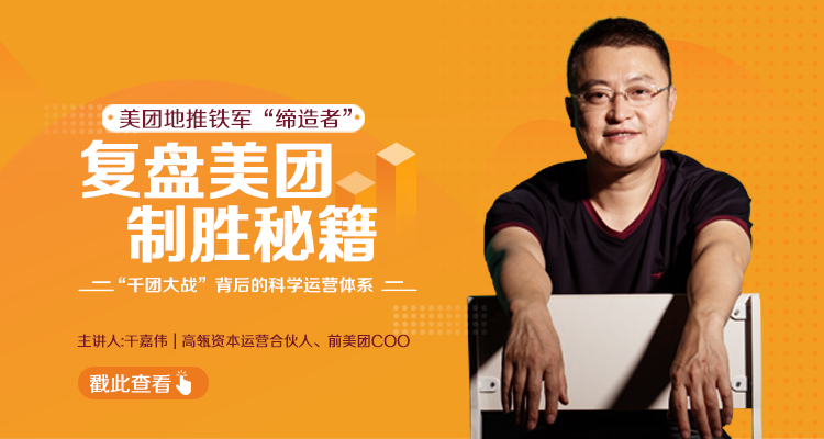 干嘉伟：复盘美团制胜秘籍，千团大战背后的科学运营体系（19节视频课）-逐风项目库