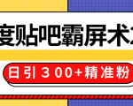 售价668元百度贴吧精准引流霸屏术2.0，实战操作日引３00+精准粉全过程-逐风项目库