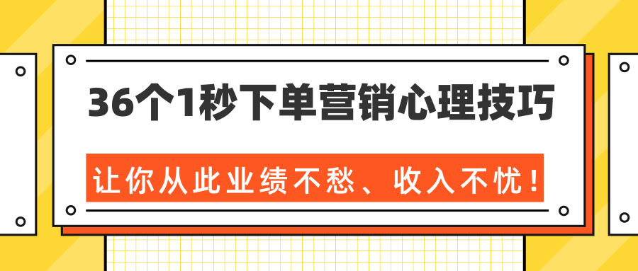 36个1秒下单营销心理技巧，让你从此业绩不愁、收入不忧！（完结）-逐风项目库