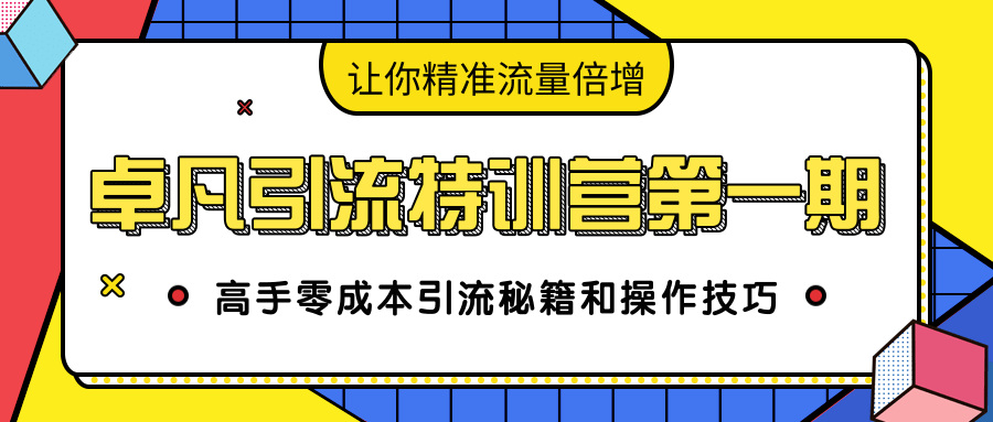 卓凡引流特训营第一期：高手零成本引流秘籍和操作技巧，让你精准流量倍增-逐风项目库