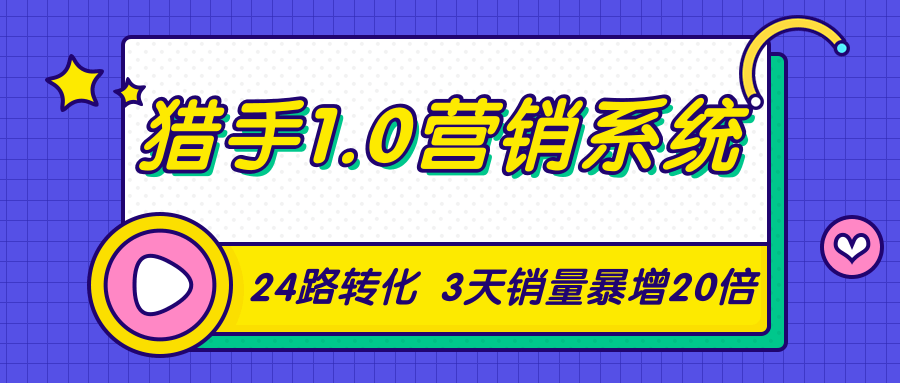 猎手1.0营销系统，从0到1，营销实战课，24路转化秘诀3天销量暴增20倍-逐风项目库