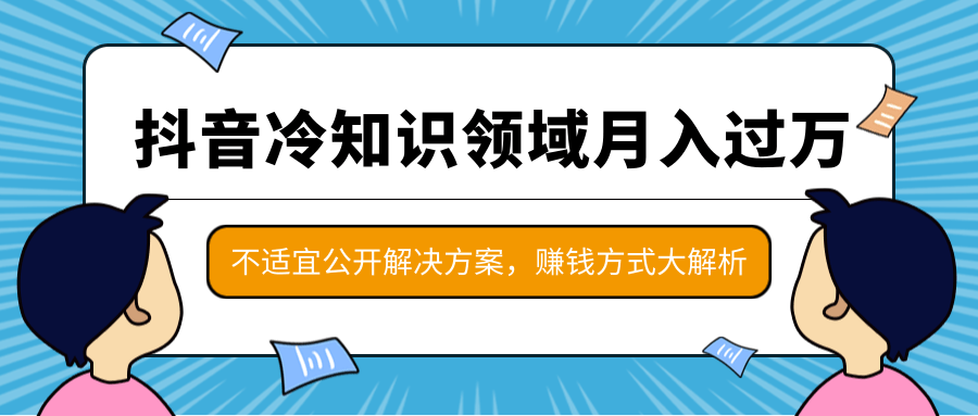 抖音冷知识领域月入过万项目，不适宜公开解决方案 ，抖音赚钱方式大解析！-逐风项目库