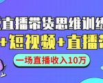 直播带货思维训练营：社群+短视频+直播带货：一场直播收入10万-逐风项目库