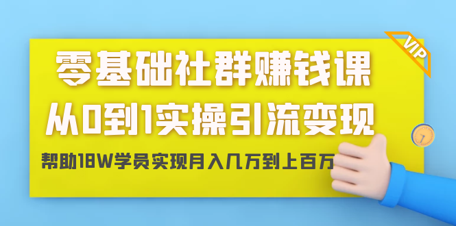 零基础社群赚钱课：从0到1实操引流变现，帮助18W学员实现月入几万到上百万-逐风项目库