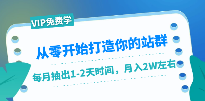从零开始打造你的站群：1个月只需要你抽出1-2天时间，月入2W左右（25节课）-逐风项目库
