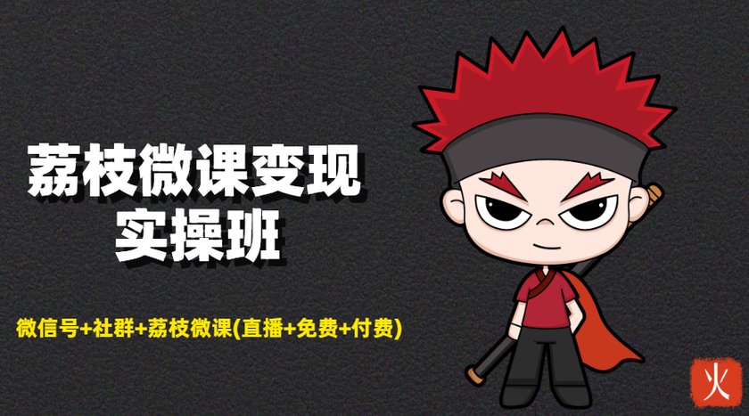 荔枝微课变现实操班：微信号+社群+荔枝微课打造自动化成交闭环系统-逐风项目库