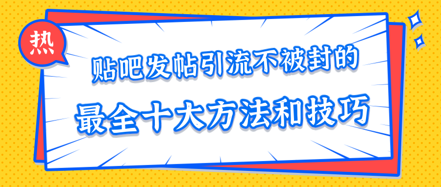 贴吧发帖引流不被封的十大方法与技巧，助你轻松引流月入过万-逐风项目库