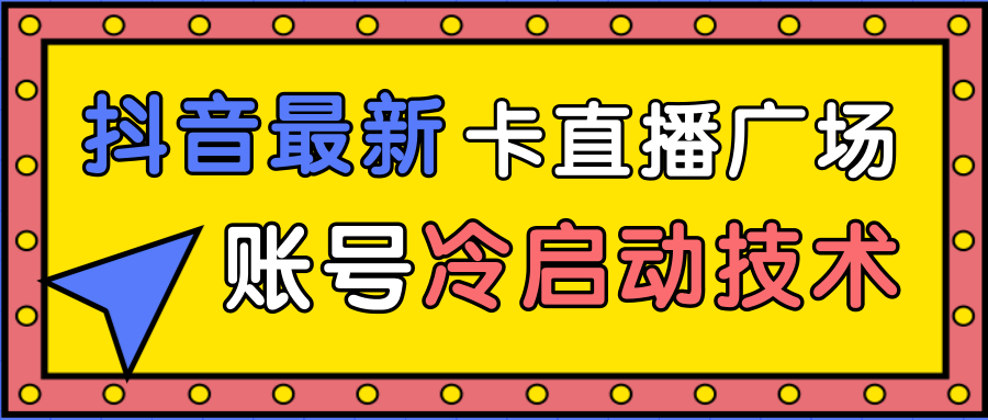 抖音最新卡直播广场12个方法、新老账号冷启动技术，异常账号冷启动-逐风项目库