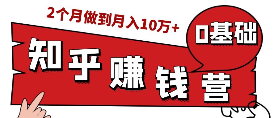 知乎赚钱实战营，0门槛，每天1小时，从月入2000到2个月做到月入10万+-逐风项目库