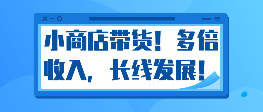 微信小商店带货，爆单多倍收入，长期复利循环！日赚300-800元不等-逐风项目库