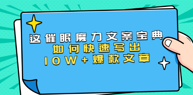 本源《催眠魔力文案宝典》如何快速写出10W+爆款文章，人人皆可复制(31节课)-逐风项目库