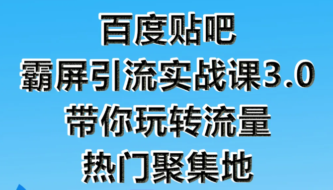 狼叔百度贴吧霸屏引流实战课3.0，带你玩转流量热门聚集地-逐风项目库