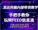 龙达传媒内部抖音带货密训营：手把手教你玩转抖音FEED信息流，让你销量暴增-逐风项目库