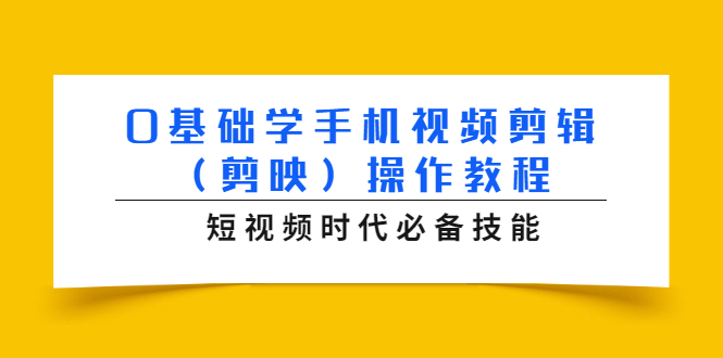 0基础学手机视频剪辑（剪映）操作教程，短视频时代必备技能-逐风项目库