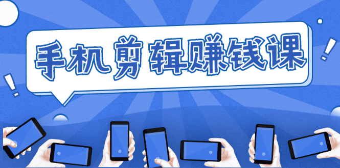 手机剪辑赚钱课，抓住短视频风口剪出百万爆款视频，实操小白3周赚到20000+-逐风项目库