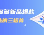 拼多多新品爆款打造的三板斧，快速提升销量+转化+点击率（视频课程）-逐风项目库