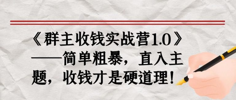 《群主收钱实战营1.0》——简单粗暴，直入主题，收钱才是硬道理-逐风项目库