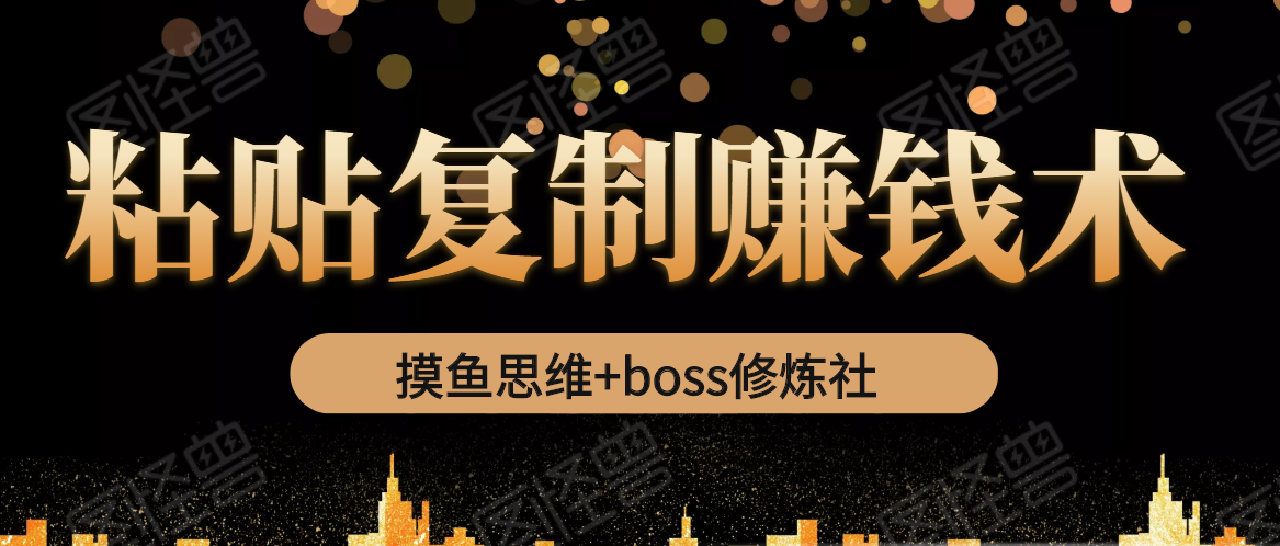 摸鱼思维+boss修炼社·粘贴复制赚钱术，我靠粘贴复制又赚了3万多，月入20万的项目-逐风项目库