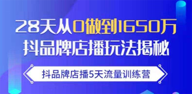 抖品牌店播5天流量训练营：28天从0做到1650万抖音品牌店播玩法揭秘-逐风项目库