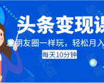 头条变现课：每天10分钟，像发朋友圈一样玩头条，轻松月入过万！-逐风项目库
