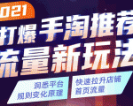 2021打爆手淘推荐流量新玩法：洞悉平台改版背后逻辑，快速拉升店铺首页流量-逐风项目库