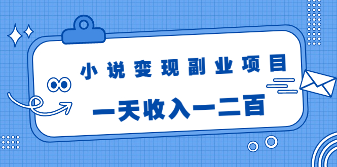 小说变现副业项目：老项目新玩法，视频被动引流躺赚模式，一天收入一二百-逐风项目库
