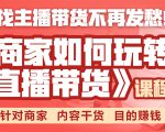 《手把手教你如何玩转直播带货》针对商家 内容干货 目的赚钱-逐风项目库