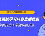 3天从小白到控盘大师，0基础系统学习抖音直播卖货 实现日出千单的实操方法-逐风项目库