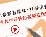 2021最新自媒体+抖音运营课，手把手教你玩转短视频变现赚钱-逐风项目库