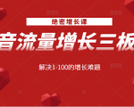 绝密增长课：抖音流量增长三板斧，解决1-100的增长难题-逐风项目库