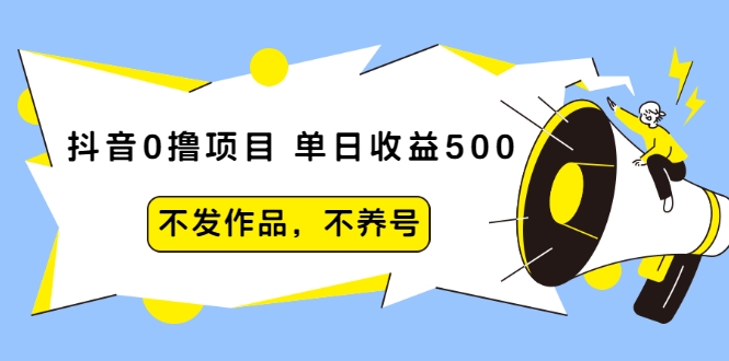 抖音0撸项目：单日收益500，不发作品，不养号-逐风项目库