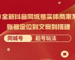2021全新抖音同城号实体商家系统课，账号定位到文案到搭建 同城号起号玩法-逐风项目库