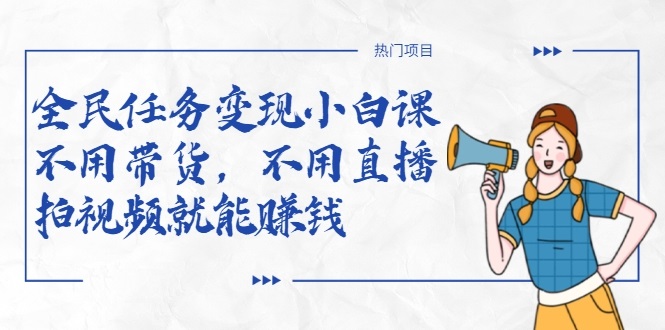 全民任务变现小白课，不用带货，不用直播，拍视频就能赚钱-逐风项目库