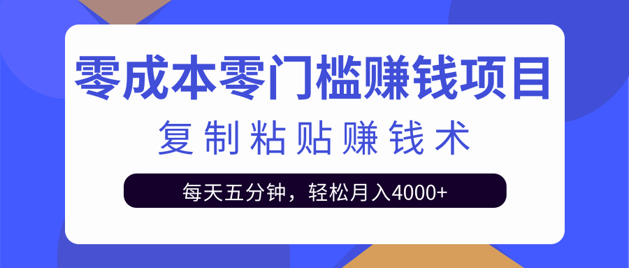 零成本零门槛赚钱项目之复制粘贴赚钱术，每天五分钟轻松月入4000+-逐风项目库