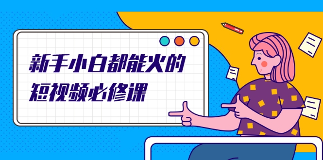 新手小白都能火的短视频必修课，教你三天就能上热门的短视频IP技术-逐风项目库