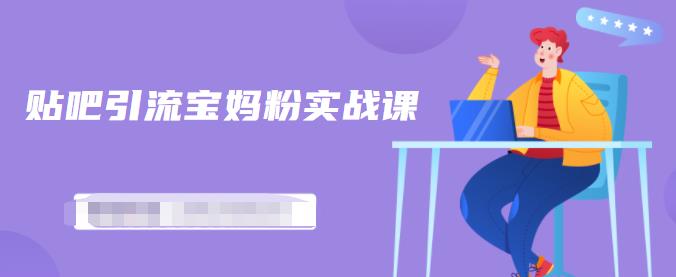 百度贴吧引流宝妈粉实战课，小白也可以日引100+精准粉-逐风项目库