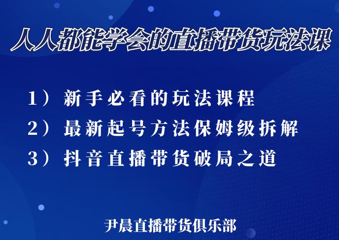 尹晨三大直播带货玩法课：10亿GMV操盘手，为你像素级拆解当前最热门的3大玩法-逐风项目库