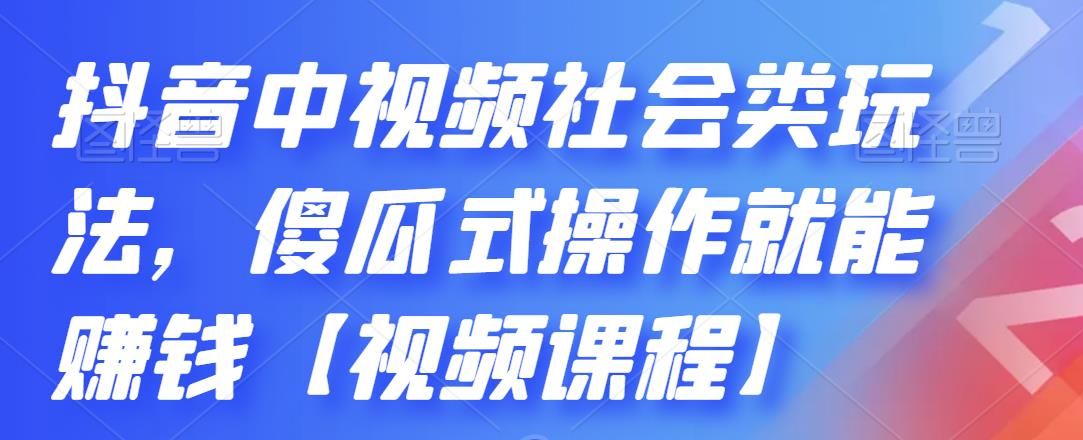 抖音中视频社会类玩法，傻瓜式操作就能赚钱【视频课程】-逐风项目库