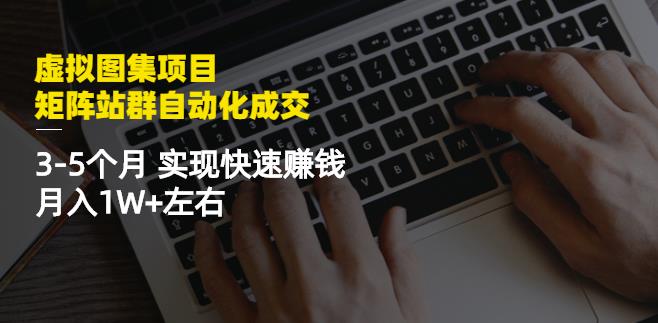 虚拟图集项目：矩阵站群自动化成交，3-5个月实现快速赚钱月入1W+左右-逐风项目库
