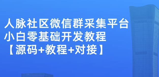 外面卖1000的人脉社区微信群采集平台小白0基础开发教程【源码+教程+对接】-逐风项目库