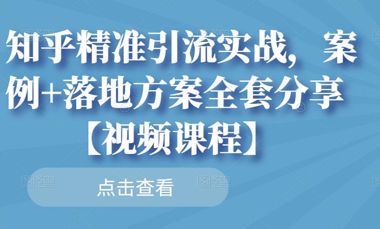 知乎精准引流实战，案例+落地方案全套分享【视频课程】-逐风项目库