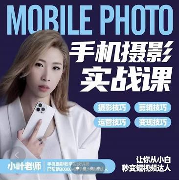 小叶老师手机摄影实战课：思维+实操，适合新手一站式拍摄剪辑教学，让你从小白秒变短视频达人-逐风项目库