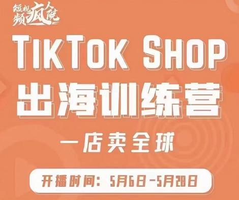 疯人院:TikTok Shop出海训练营（一店卖全球)，出海抢占全球新流量-逐风项目库