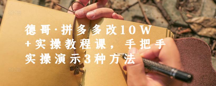 德哥·拼多多改10W+实操教程课，手把手实操演示3种方法-逐风项目库
