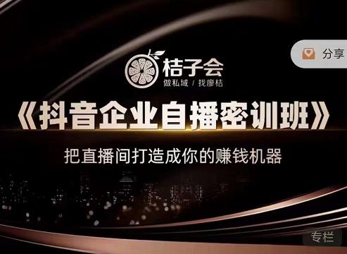 桔子会《抖音企业自播密训班》，把直播间打造成你的赚钱机器-逐风项目库