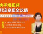 飞橙·快手短视频引流变现全攻略，实战教学，小白也能轻松上手的短视频实操玩法-逐风项目库