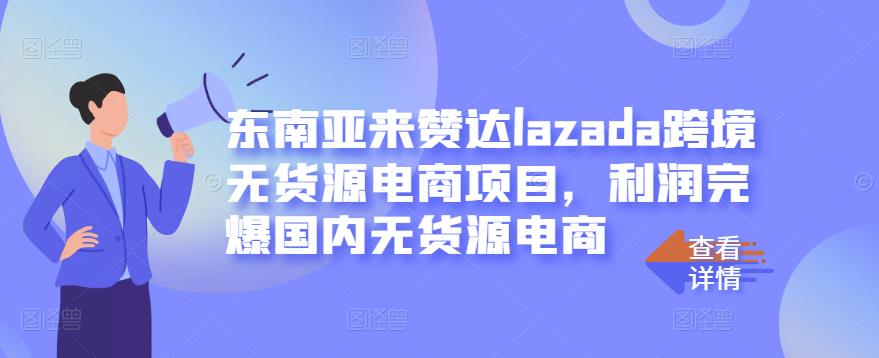 东南亚来赞达lazada跨境无货源电商项目，利润完爆国内无货源电商-逐风项目库