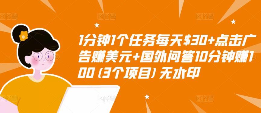 1分钟1个任务每天$30+点击广告赚美元+国外问答10分钟赚100(3个项目)无水印-逐风项目库
