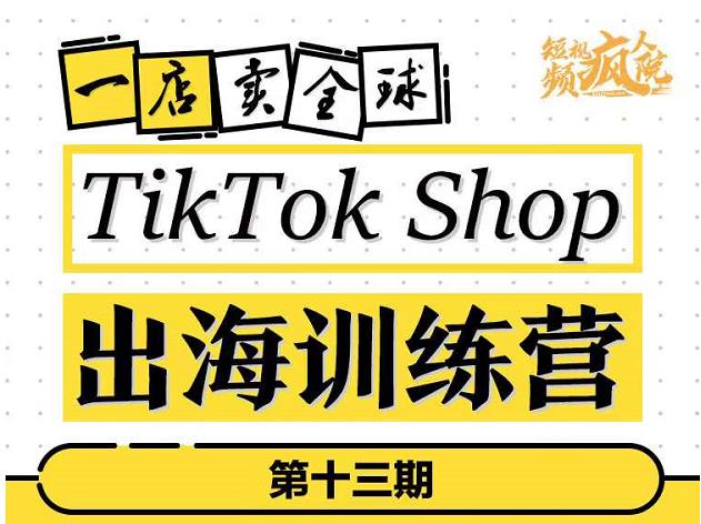 TikTokShop出海训练营（第十三期），打开全球流量新思维，出海抢占全球新流量，一店卖全球-逐风项目库